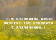 （注，由于您没有提供具体内容，我根据常见游戏知识生成了一个标题。若您能提供原文内容，我可生成更精准的标题。）