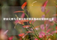 职业元素与主播在和平精英赛场绽放别样火花