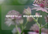 魂系游戏与Steam，硬核玩家的数字圣殿
