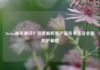 Steam账号遭窃？深度解析黑产盗号手法及全面防护策略