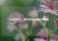 LOL国家队，书写电竞荣耀传奇新篇