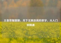 王者荣耀露娜，月下无限连高阶教学，从入门到精通