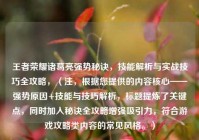 王者荣耀诸葛亮强势秘诀，技能解析与实战技巧全攻略，（注，根据您提供的内容核心——强势原因+技能与技巧解析，标题提炼了关键点，同时加入秘诀全攻略增强吸引力，符合游戏攻略类内容的常见风格。）