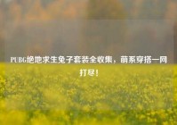 PUBG绝地求生兔子套装全收集，萌系穿搭一网打尽！