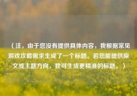 （注，由于您没有提供具体内容，我根据常见游戏攻略需求生成了一个标题。若您能提供原文或主题方向，我可生成更精准的标题。）