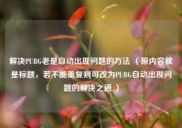 解决PUBG老是自动出现问题的 ***  （原内容就是标题，若不能重复则可改为PUBG自动出现问题的解决之道 ）