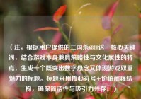 （注，根据用户提供的三国杀6810这一核心关键词，结合游戏本身兼具策略性与文化属性的特点，生成一个既突出数字悬念又体现游戏双重魅力的标题。标题采用核心符号+价值阐释结构，确保简洁性与吸引力并存。）