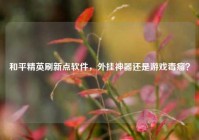 和平精英刷新点软件，外挂神器还是游戏毒瘤？