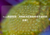 Steam西部传奇，为何成为玩家心中永不褪色的经典？