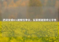 逆战坐骑BUG视频引争议，玩家质疑游戏公平性