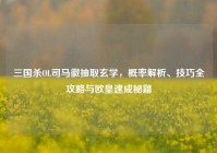 三国杀OL司马徽抽取玄学，概率解析、技巧全攻略与欧皇速成秘籍