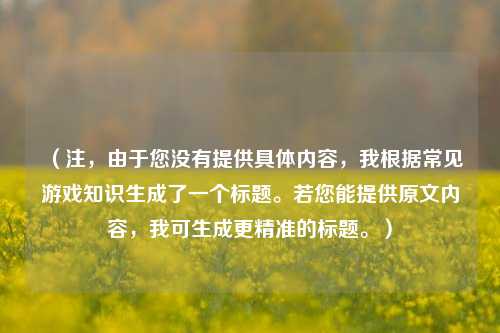 （注，由于您没有提供具体内容，我根据常见游戏知识生成了一个标题。若您能提供原文内容，我可生成更精准的标题。）