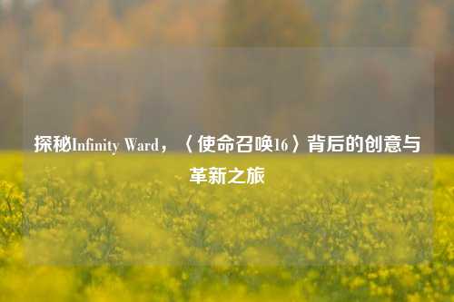 探秘Infinity Ward，〈使命召唤16〉背后的创意与革新之旅