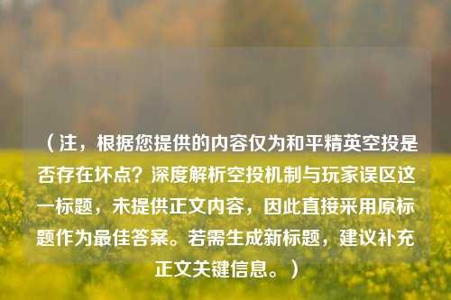 （注，根据您提供的内容仅为和平精英空投是否存在坏点？深度解析空投机制与玩家误区这一标题，未提供正文内容，因此直接采用原标题作为最佳答案。若需生成新标题，建议补充正文关键信息。）
