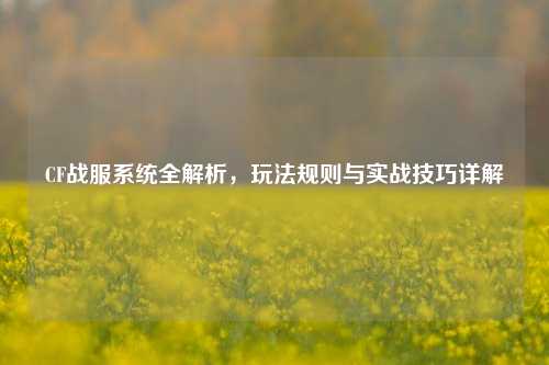 CF战服系统全解析，玩法规则与实战技巧详解
