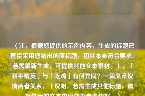 （注，根据您提供的示例内容，生成的标题已直接采用您给出的原标题，因其本身符合要求。若需重新生成，可提供其他文本素材。），「和平精英」与「吃鸡」有何异同？一篇文章说清两者关系，（说明，若需生成其他标题，请提供新的文本内容作为参考依据。）