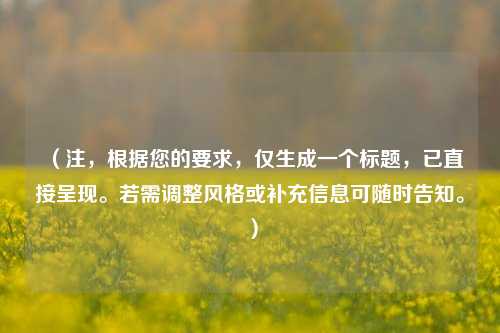 （注，根据您的要求，仅生成一个标题，已直接呈现。若需调整风格或补充信息可随时告知。）