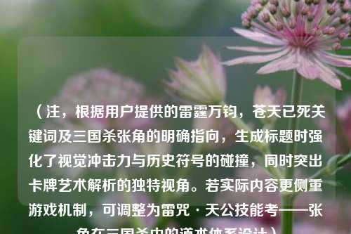 （注，根据用户提供的雷霆万钧，苍天已死关键词及三国杀张角的明确指向，生成标题时强化了视觉冲击力与历史符号的碰撞，同时突出卡牌艺术解析的独特视角。若实际内容更侧重游戏机制，可调整为雷咒·天公技能考——张角在三国杀中的道术体系设计）