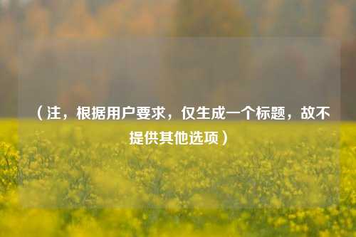 （注，根据用户要求，仅生成一个标题，故不提供其他选项）