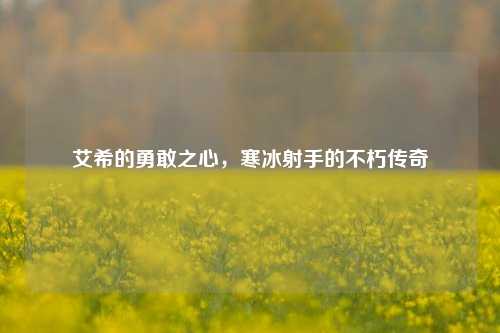 艾希的勇敢之心，寒冰射手的不朽传奇