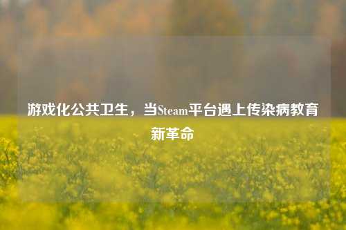 游戏化公共卫生，当Steam平台遇上传染病教育新革命