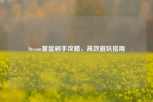 Steam夏促剁手攻略，高效避坑指南