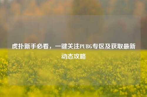 虎扑新手必看，一键关注PUBG专区及获取最新动态攻略