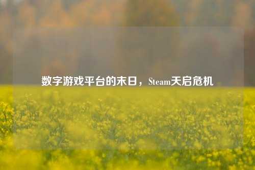 数字游戏平台的末日，Steam天启危机