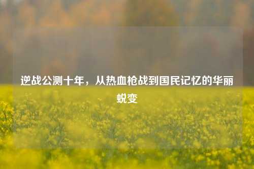 逆战公测十年，从热血枪战到国民记忆的华丽蜕变