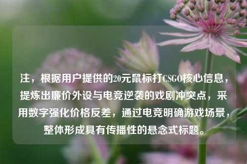 注，根据用户提供的20元鼠标打CSGO核心信息，提炼出廉价外设与电竞逆袭的戏剧冲突点，采用数字强化价格反差，通过电竞明确游戏场景，整体形成具有传播性的悬念式标题。