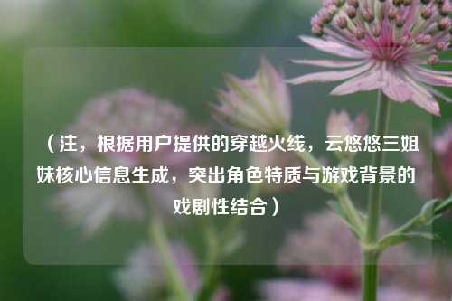 （注，根据用户提供的穿越火线，云悠悠三姐妹核心信息生成，突出角色特质与游戏背景的戏剧性结合）