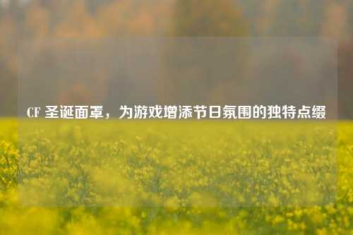 CF 圣诞面罩，为游戏增添节日氛围的独特点缀