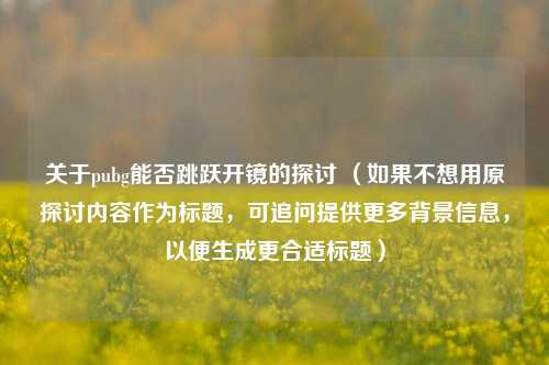关于pubg能否跳跃开镜的探讨 （如果不想用原探讨内容作为标题，可追问提供更多背景信息，以便生成更合适标题）
