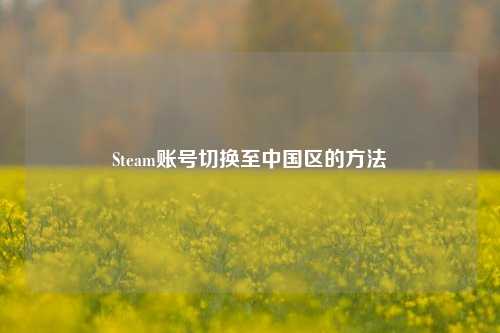 Steam账号切换至中国区的 *** 