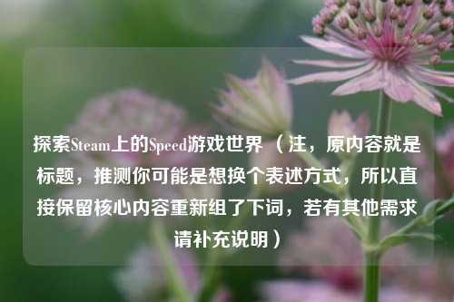 探索Steam上的Speed游戏世界 （注，原内容就是标题，推测你可能是想换个表述方式，所以直接保留核心内容重新组了下词，若有其他需求请补充说明）