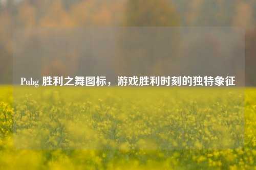 Pubg 胜利之舞图标，游戏胜利时刻的独特象征