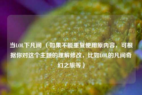 当LOL下凡间 （如果不能重复使用原内容，可根据你对这个主题的理解修改，比如LOL的凡间奇幻之旅等）
