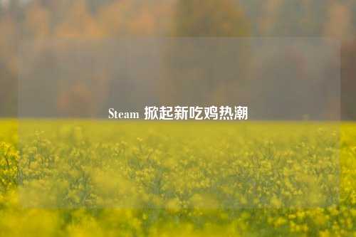 Steam 掀起新吃鸡热潮