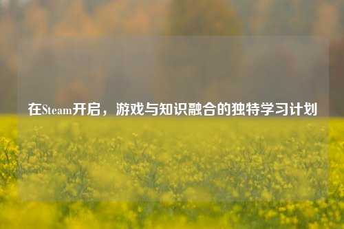 在Steam开启，游戏与知识融合的独特学习计划