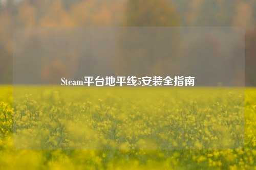 Steam平台地平线5安装全指南